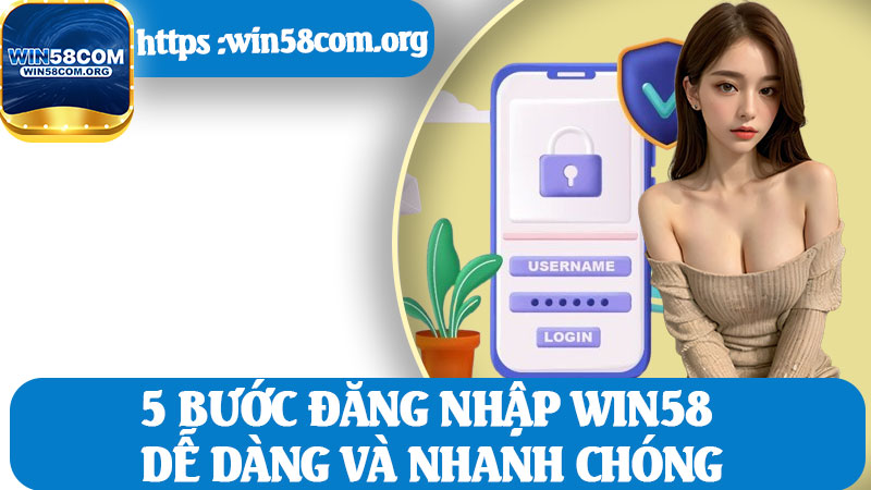 5 Bước Đăng Nhập Win58 Dễ Dàng và Nhanh Chóng