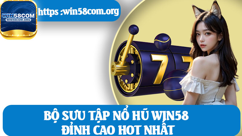 Bộ Sưu Tập Nổ Hũ Win58 Đỉnh Cao Hot Nhất