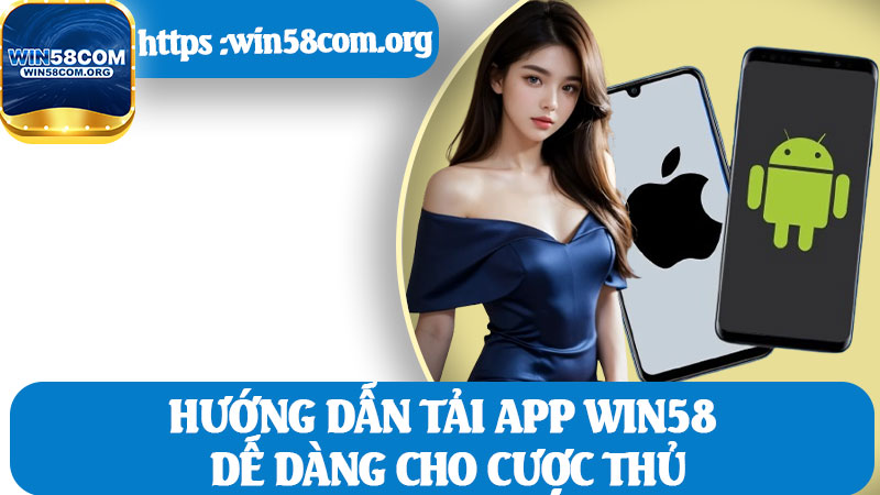 Hướng Dẫn Tải App Win58 Dễ Dàng Cho Cược Thủ