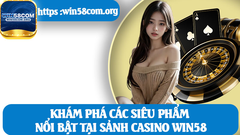 Khám Phá Các Siêu Phẩm Nổi Bật Tại Sảnh Casino Win58