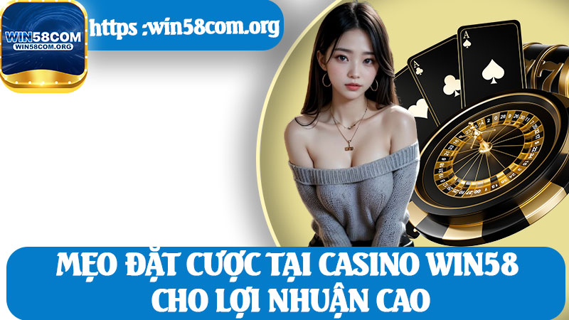 Mẹo Đặt Cược Tại Casino Win58 Cho Lợi Nhuận Cao