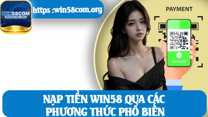 Nạp Tiền Win58 Qua Các Phương Thức Phổ Biến