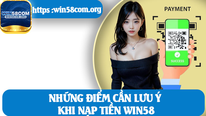 Những Điểm Cần Lưu Ý Khi Nạp Tiền Win58