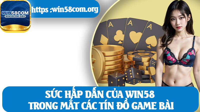 Sức Hấp Dẫn Của Win58 Trong Mắt Các Tín Đồ Game Bài