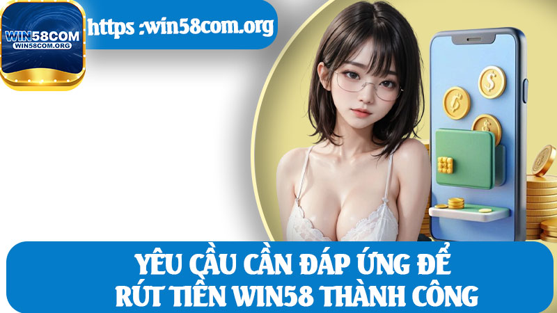 Yêu Cầu Cần Đáp Ứng Để Rút Tiền Win58 Thành Công