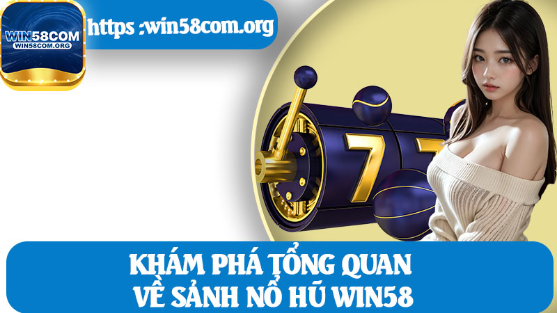 Khám Phá Tổng Quan Về Sảnh Nổ Hũ Win58