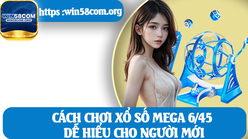 Cách Chơi Xổ Số Mega 6/45 Dễ Hiểu Cho Người Mới