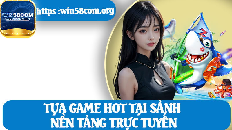 Tựa Game Hot Tại Sảnh Nền Tảng Trực Tuyến